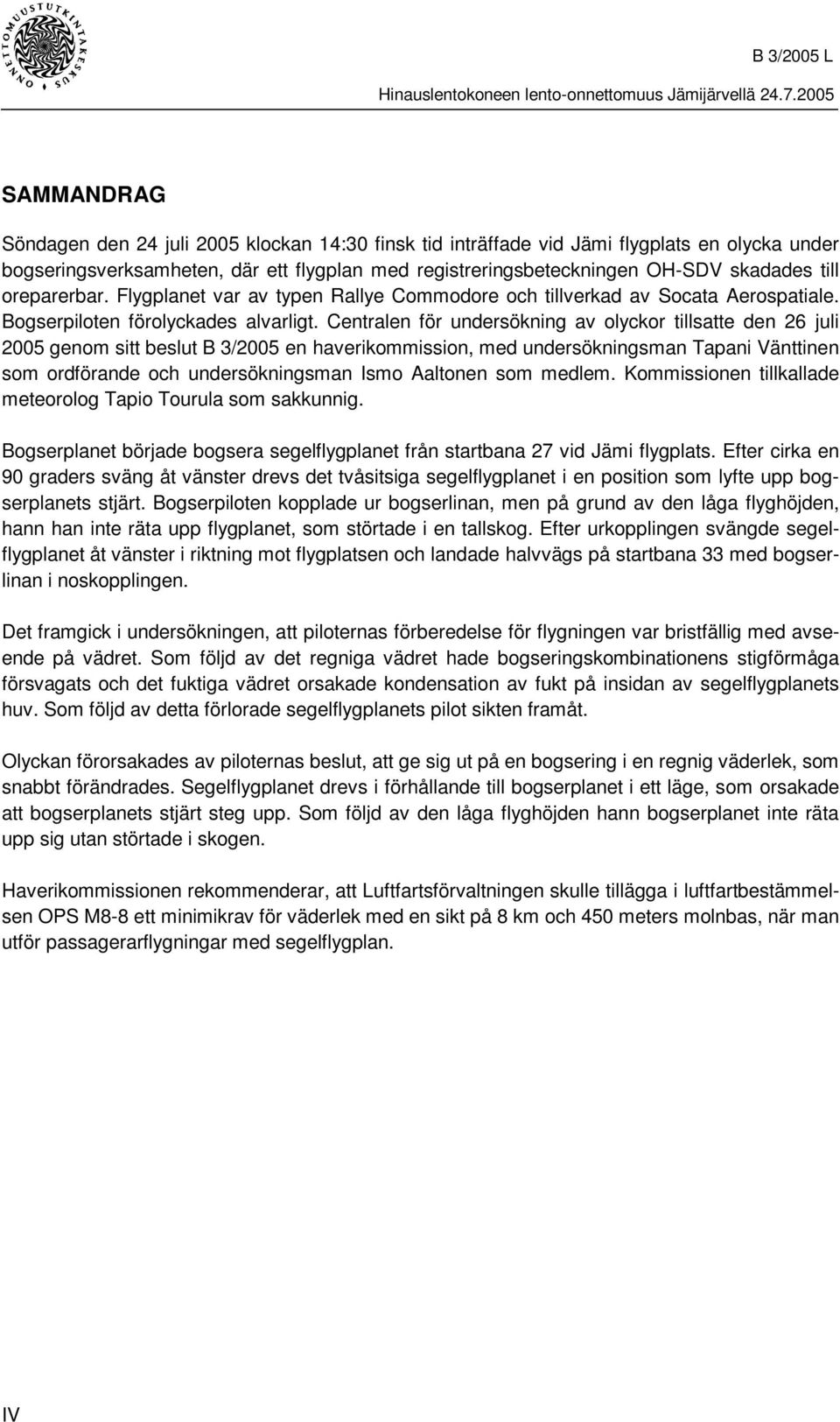 Centralen för undersökning av olyckor tillsatte den 26 juli 2005 genom sitt beslut B 3/2005 en haverikommission, med undersökningsman Tapani Vänttinen som ordförande och undersökningsman Ismo