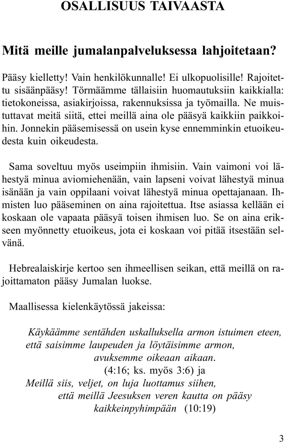 Jonnekin pääsemisessä on usein kyse ennemminkin etuoikeudesta kuin oikeudesta. Sama soveltuu myös useimpiin ihmisiin.