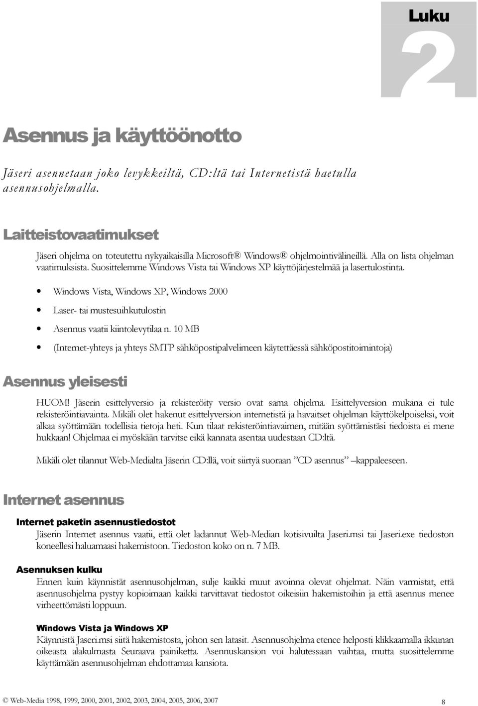 Suosittelemme Windows Vista tai Windows XP käyttöjärjestelmää ja lasertulostinta. Windows Vista, Windows XP, Windows 2000 Laser- tai mustesuihkutulostin Asennus vaatii kiintolevytilaa n.