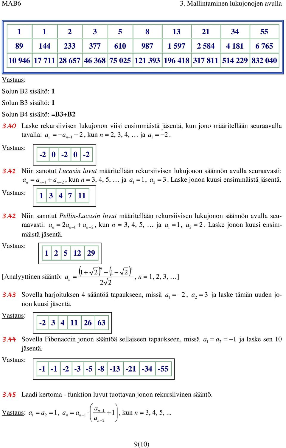 4 Nii saotut Lucasi luvut määritellää rekursiivise lukujoo sääö avulla seuraavasti: a a a, ku 3, 4, 5, ja a, a 3. Laske joo kuusi esimmäistä jäsetä. + 3 4 7 3.