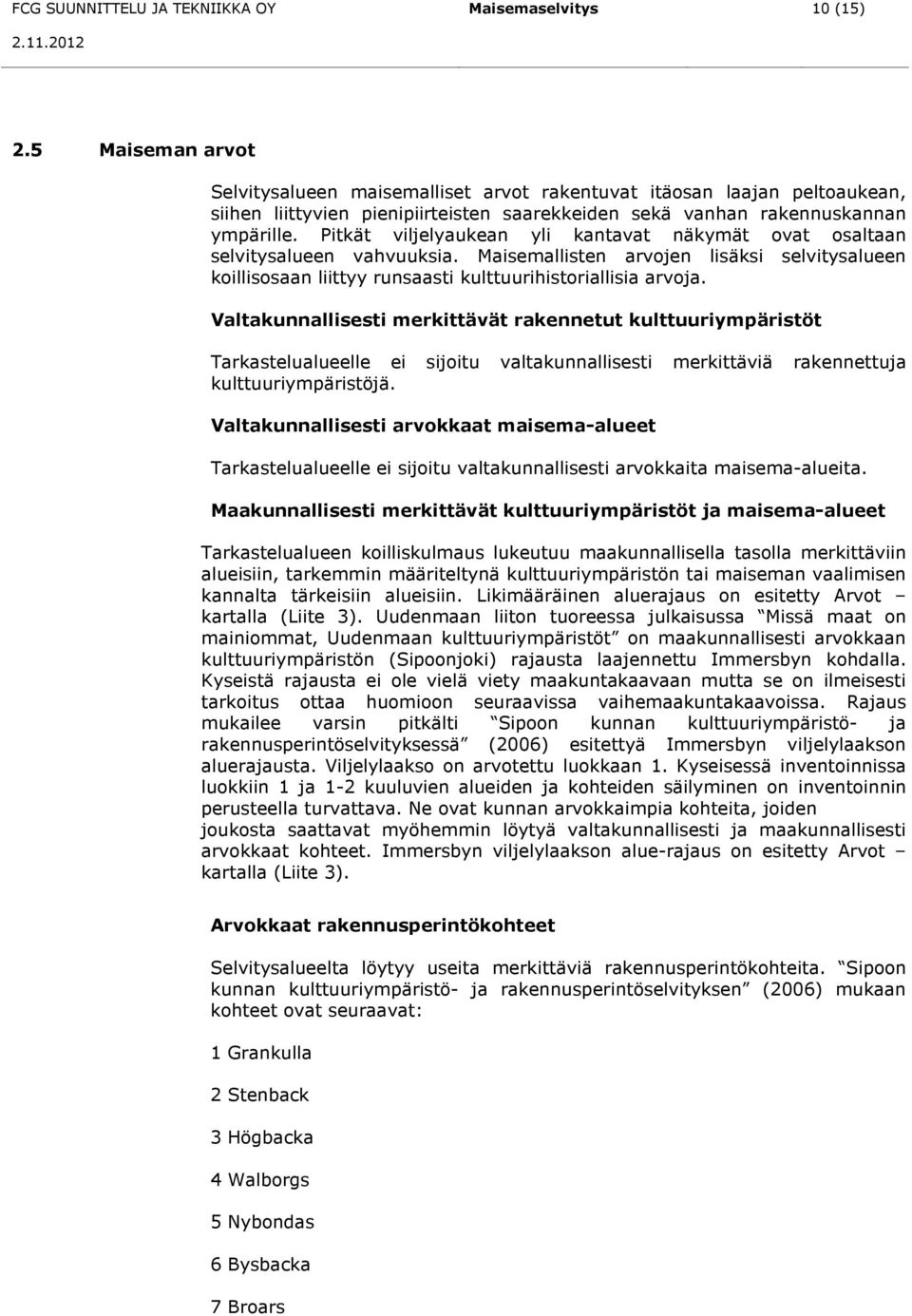 Pitkät viljelyaukean yli kantavat näkymät ovat osaltaan selvitysalueen vahvuuksia. Maisemallisten arvojen lisäksi selvitysalueen koillisosaan liittyy runsaasti kulttuurihistoriallisia arvoja.