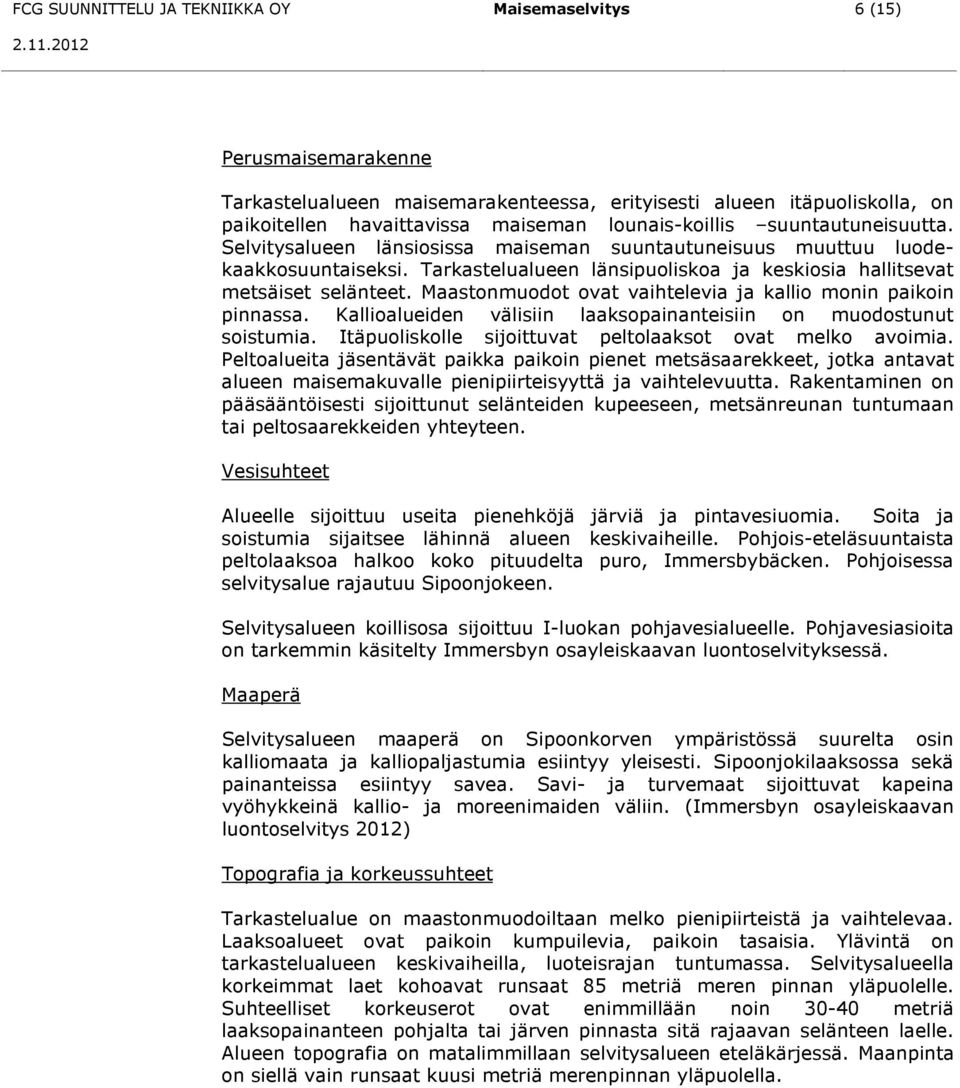 Maastonmuodot ovat vaihtelevia ja kallio monin paikoin pinnassa. Kallioalueiden välisiin laaksopainanteisiin on muodostunut soistumia. Itäpuoliskolle sijoittuvat peltolaaksot ovat melko avoimia.