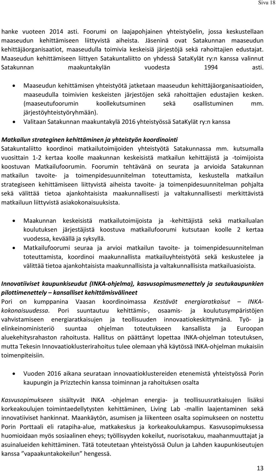 Maaseudun kehittämiseen liittyen Satakuntaliitto on yhdessä SataKylät ry:n kanssa valinnut Satakunnan maakuntakylän vuodesta 1994 asti.