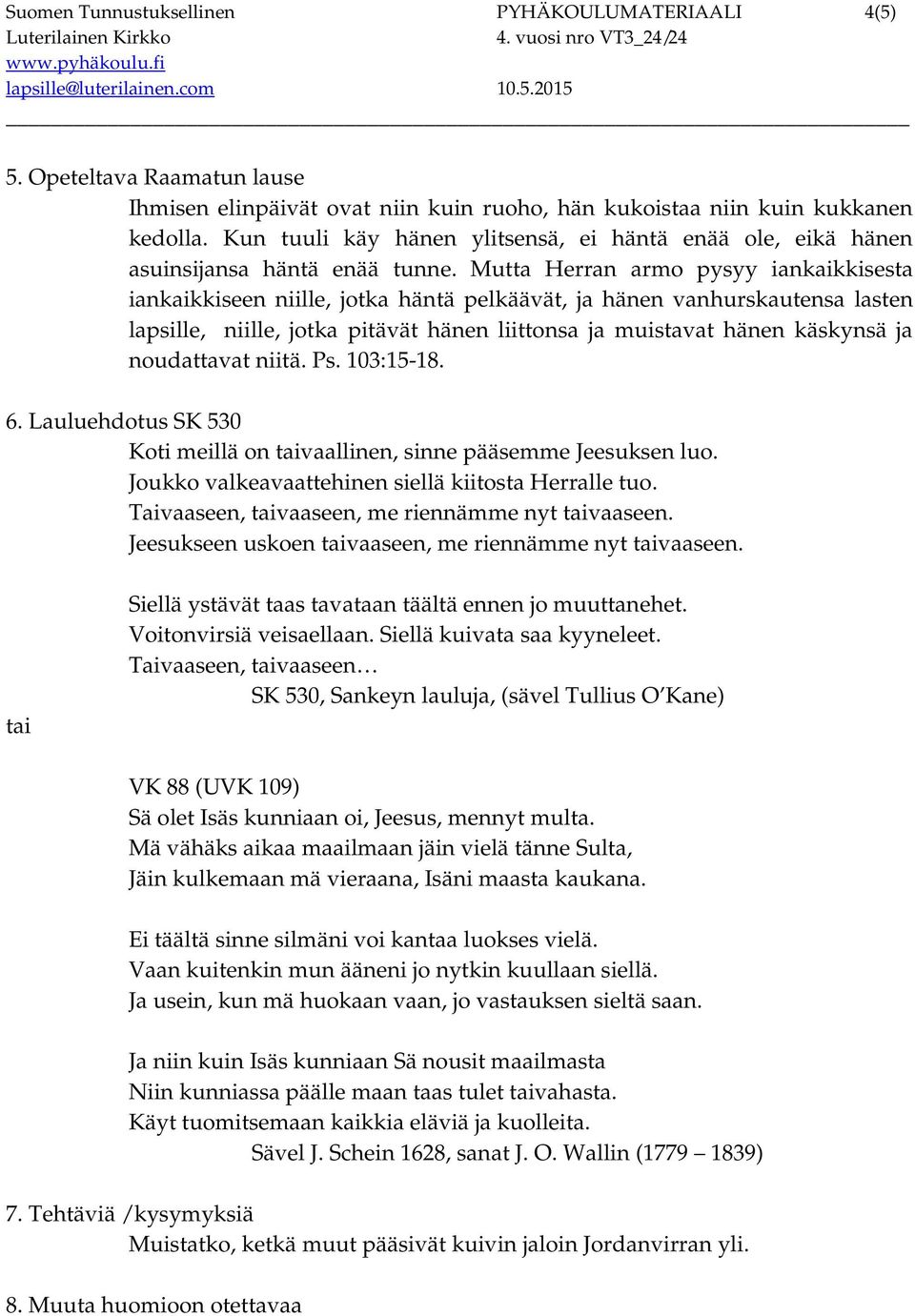 Mutta Herran armo pysyy iankaikkisesta iankaikkiseen niille, jotka häntä pelkäävät, ja hänen vanhurskautensa lasten lapsille, niille, jotka pitävät hänen liittonsa ja muistavat hänen käskynsä ja