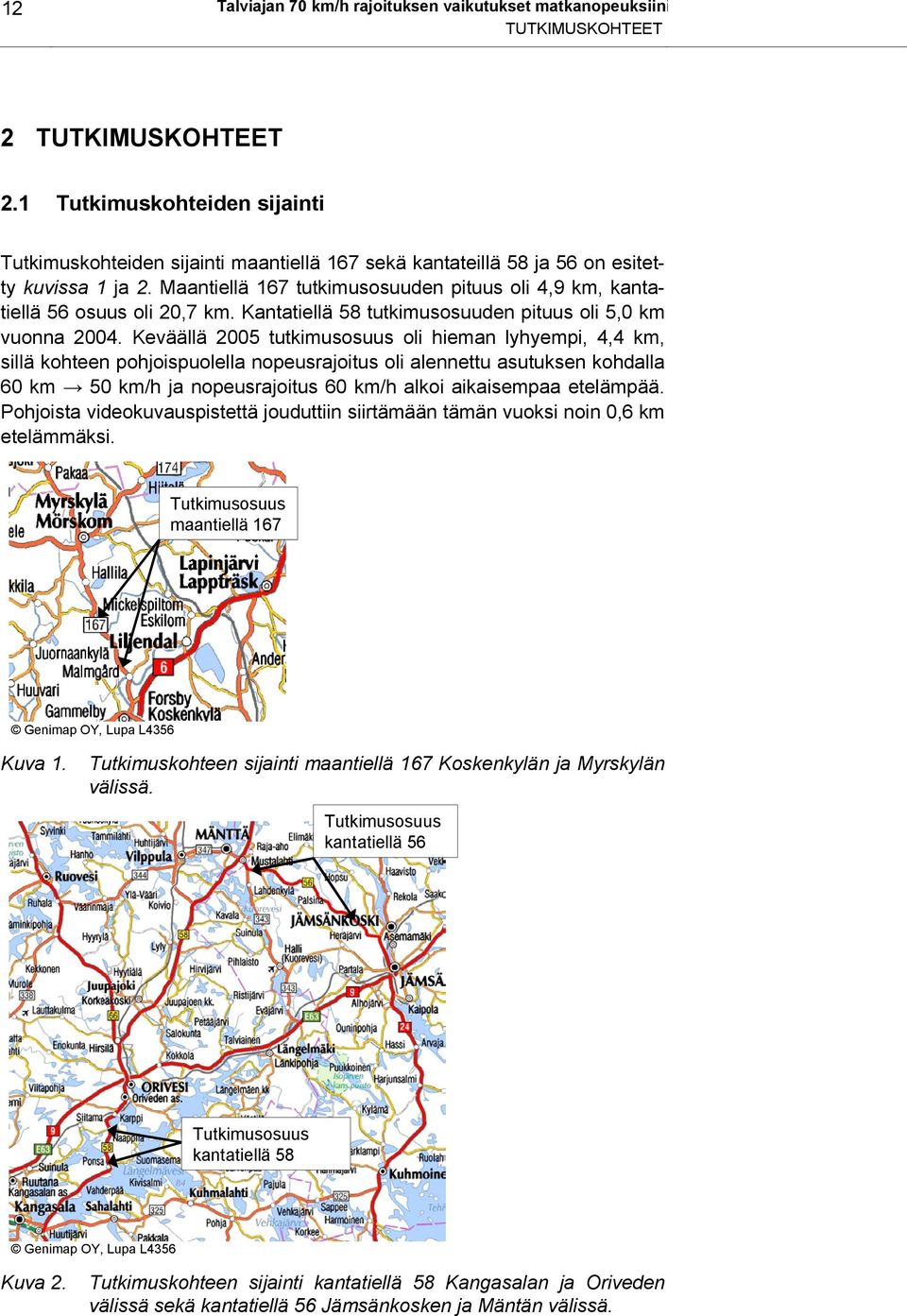 Maantiellä 167 tutkimusosuuden pituus oli 4,9 km, kantatiellä 56 osuus oli 2,7 km. Kantatiellä 58 tutkimusosuuden pituus oli 5, km vuonna.