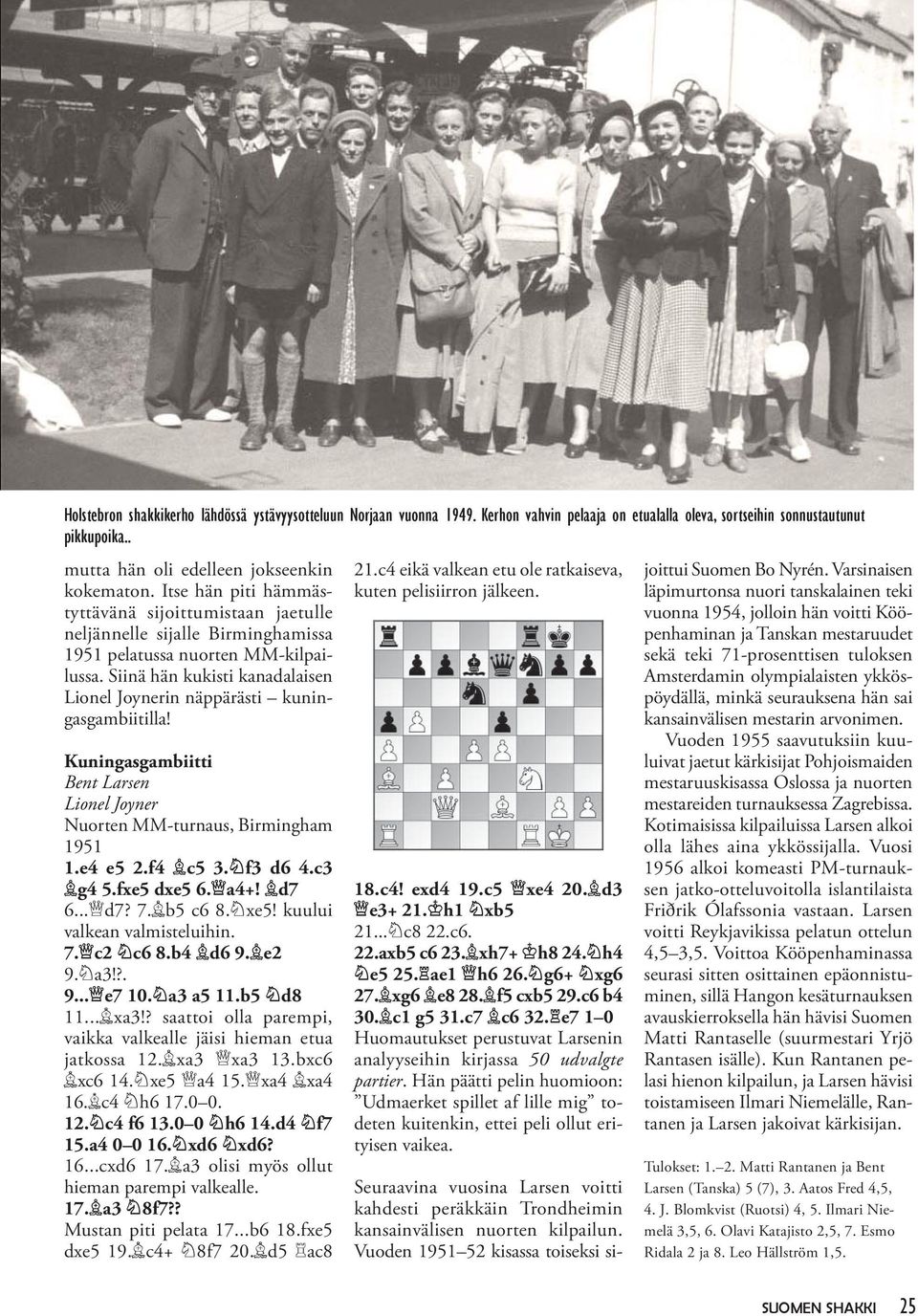 Siinä hän kukisti kanadalaisen Lionel Joynerin näppärästi kuningasgambiitilla! Kuningasgambiitti Bent Larsen Lionel Joyner Nuorten MM-turnaus, Birmingham 1951 1.e4 e5 2.f4 c5 3. f3 d6 4.c3 g4 5.