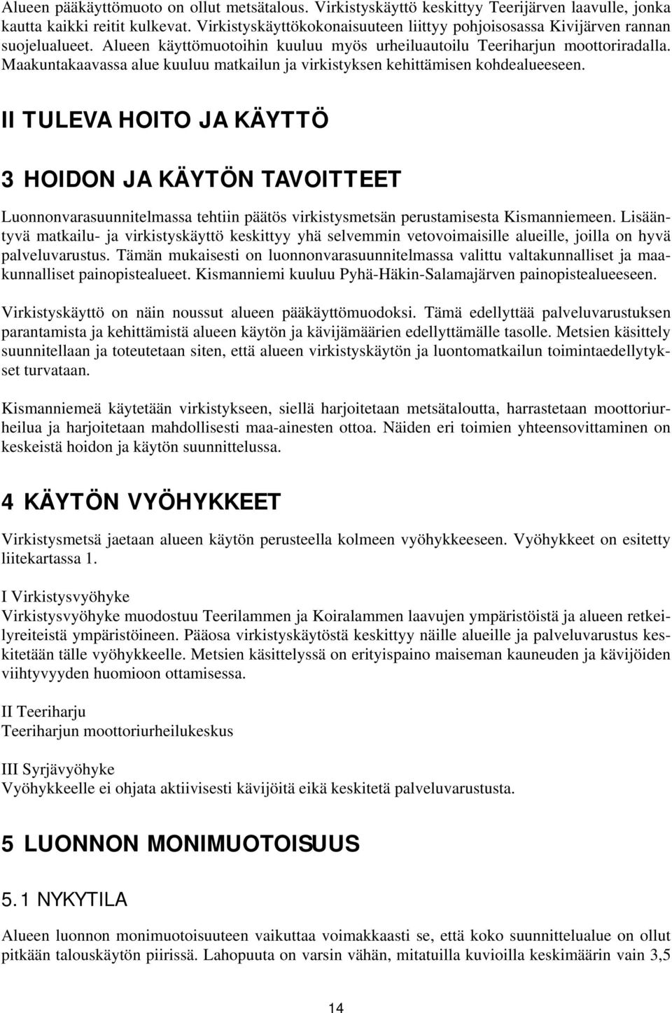Maakuntakaavassa alue kuuluu matkailun ja virkistyksen kehittämisen kohdealueeseen.