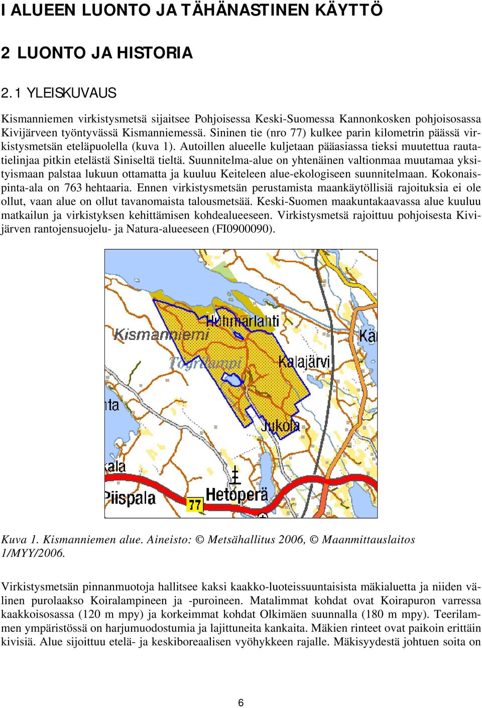Sininen tie (nro 77) kulkee parin kilometrin päässä virkistysmetsän eteläpuolella (kuva 1). Autoillen alueelle kuljetaan pääasiassa tieksi muutettua rautatielinjaa pitkin etelästä Siniseltä tieltä.