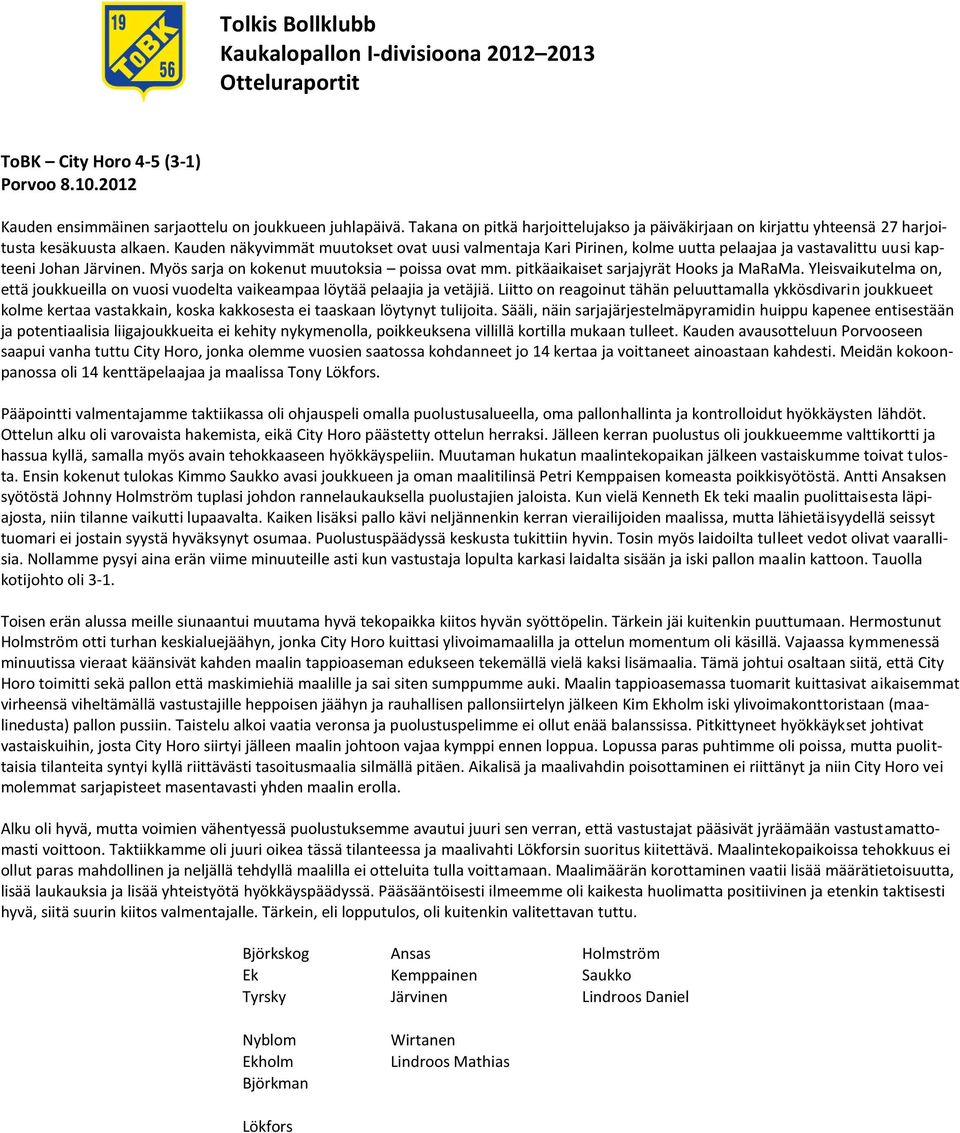 Kauden näkyvimmät muutokset ovat uusi valmentaja Kari Pirinen, kolme uutta pelaajaa ja vastavalittu uusi kapteeni Johan Järvinen. Myös sarja on kokenut muutoksia poissa ovat mm.