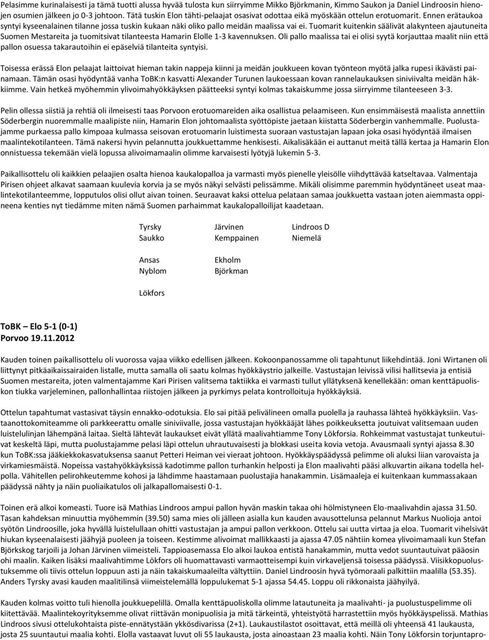 Tuomarit kuitenkin säälivät alakynteen ajautuneita Suomen Mestareita ja tuomitsivat tilanteesta Hamarin Elolle 1-3 kavennuksen.