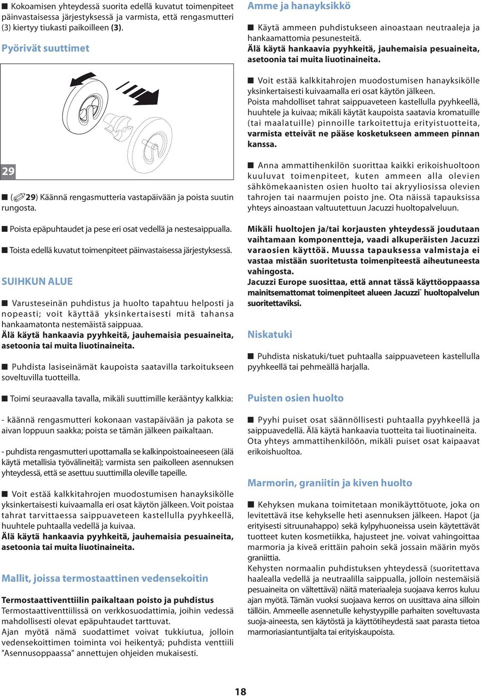 Älä käytä hankaavia pyyhkeitä, jauhemaisia pesuaineita, asetoonia tai muita liuotinaineita. Voit estää kalkkitahrojen muodostumisen hanayksikölle yksinkertaisesti kuivaamalla eri osat käytön jälkeen.