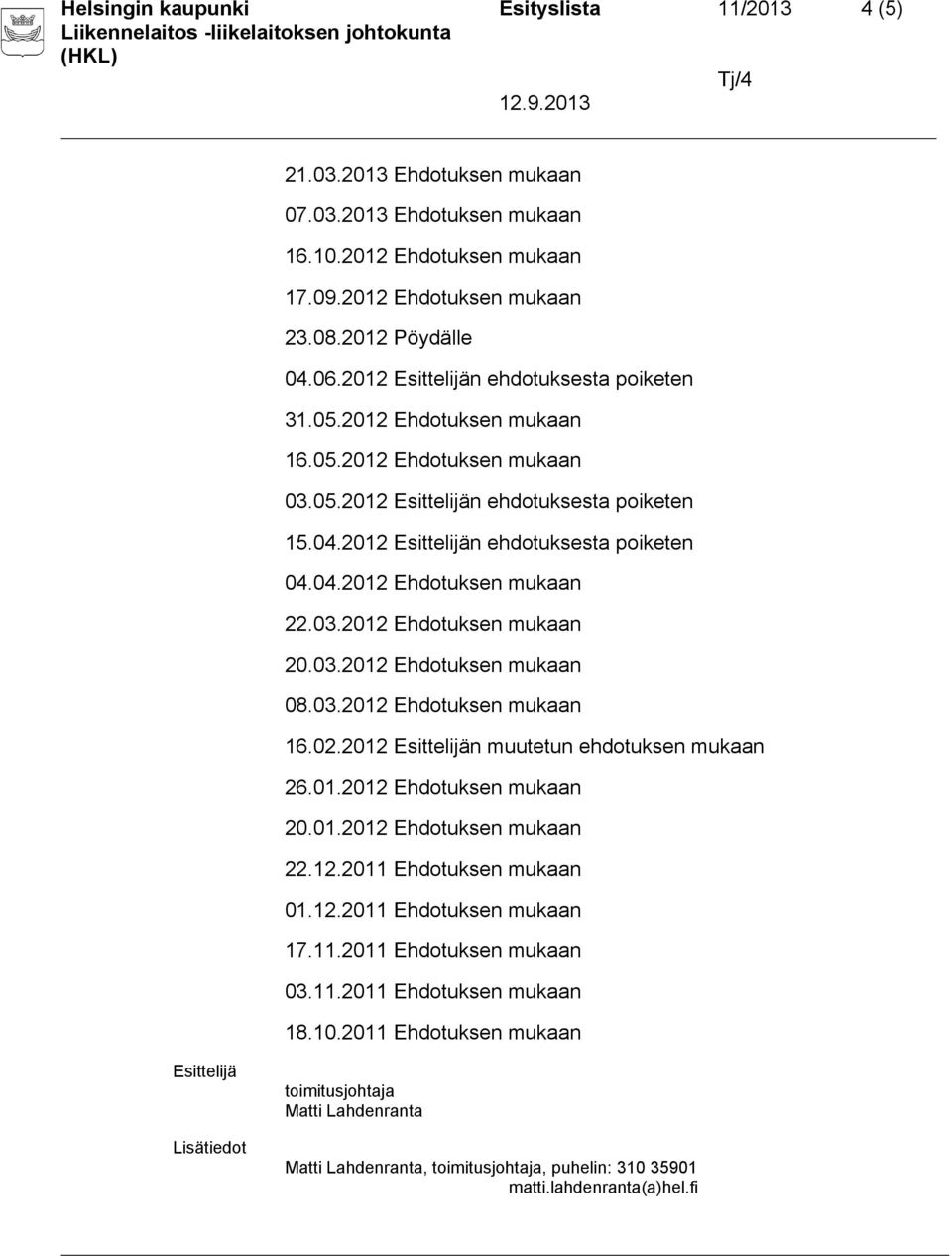 03.2012 Ehdotuksen mukaan 20.03.2012 Ehdotuksen mukaan 08.03.2012 Ehdotuksen mukaan 16.02.2012 Esittelijän muutetun ehdotuksen mukaan 26.01.2012 Ehdotuksen mukaan 20.01.2012 Ehdotuksen mukaan 22.12.2011 Ehdotuksen mukaan 01.