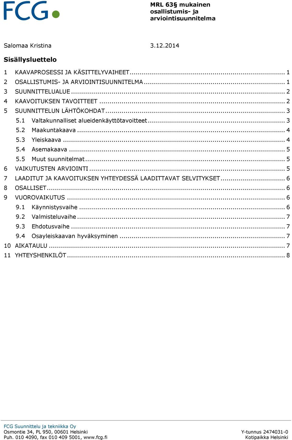 .. 4 5.4 Asemakaava... 5 5.5 Muut suunnitelmat... 5 6 VAIKUTUSTEN ARVIOINTI... 5 7 LAADITUT JA KAAVOITUKSEN YHTEYDESSÄ LAADITTAVAT SELVITYKSET... 6 8 OSALLISET.