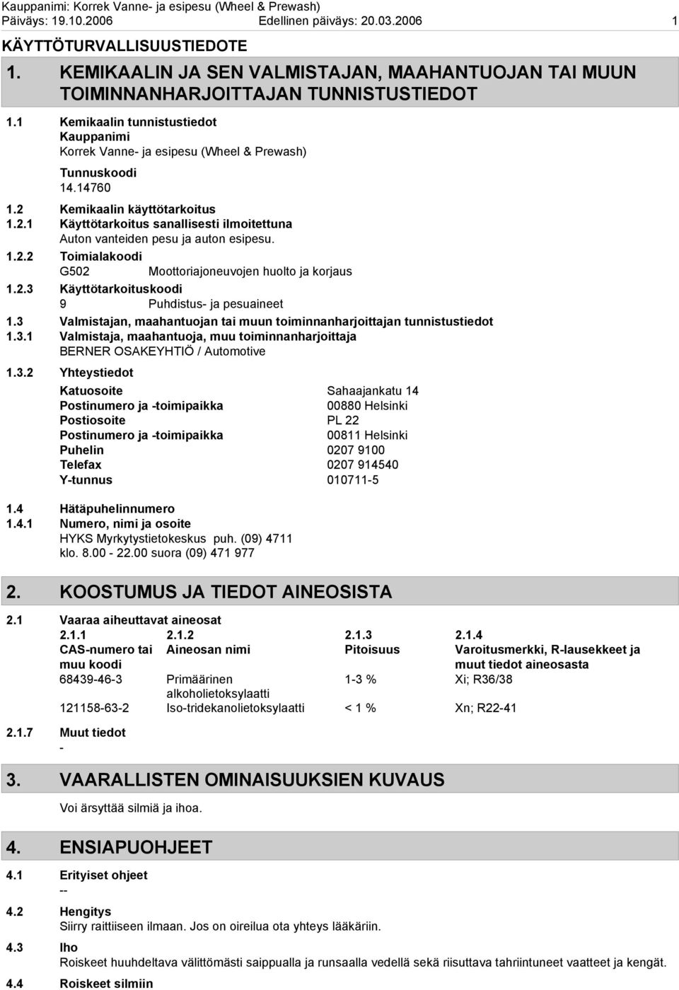 2 Kemikaalin käyttötarkoitus 1.2.1 Käyttötarkoitus sanallisesti ilmoitettuna Auton vanteiden pesu ja auton esipesu. 1.2.2 Toimialakoodi G502 Moottoriajoneuvojen huolto ja korjaus 1.2.3 Käyttötarkoituskoodi 9 Puhdistus ja pesuaineet 1.