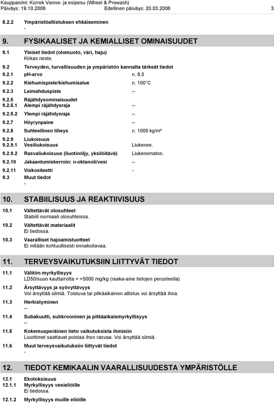 2.5 Räjähdysominaisuudet 9.2.5.1 Alempi räjähdysraja 9.2.5.2 Ylempi räjähdysraja 9.2.7 Höyrynpaine 9.2.8 Suhteellinen tiheys n. 1000 kg/m³ 9.2.9 Liukoisuus 9.2.9.1 Vesiliukoisuus Liukenee. 9.2.9.2 Rasvaliukoisuus (liuotinöljy, yksilöitävä) Liukenematon.