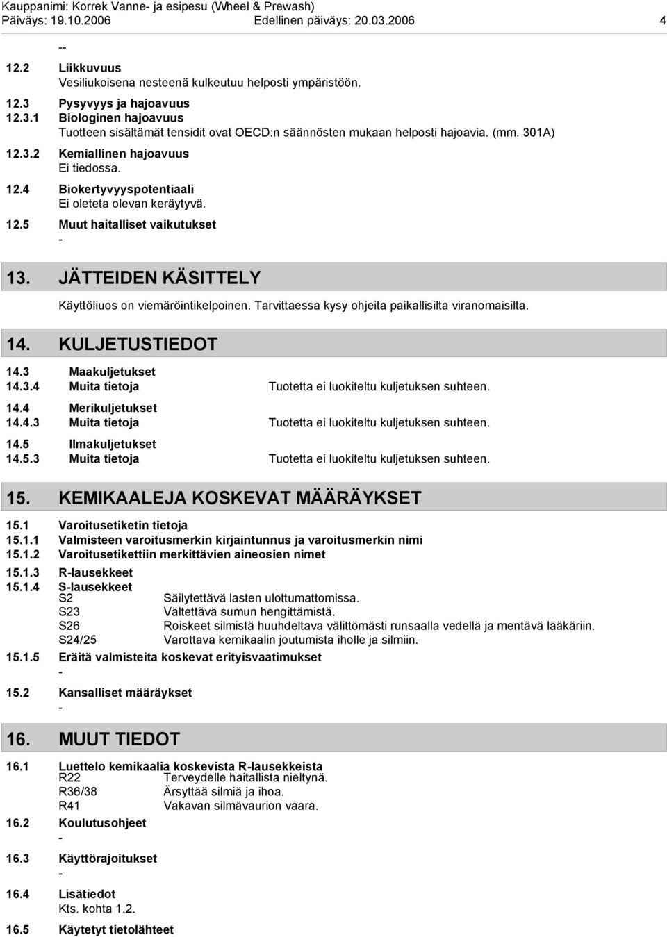 12.5 Muut haitalliset vaikutukset 13. JÄTTEIDEN KÄSITTELY Käyttöliuos on viemäröintikelpoinen. Tarvittaessa kysy ohjeita paikallisilta viranomaisilta. 14. KULJETUSTIEDOT 14.3 Maakuljetukset 14.3.4 Muita tietoja Tuotetta ei luokiteltu kuljetuksen suhteen.