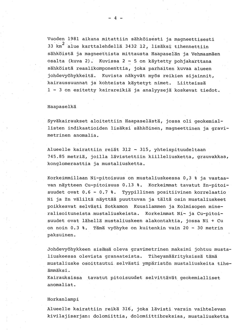 Kuvista näkyvät myös reikien sijainnit, kairaussuunnat ja kohteista käytetyt nimet. Liitteissä 1-3 on esitetty kairareikiä ja analyysejä koskevat tiedot.