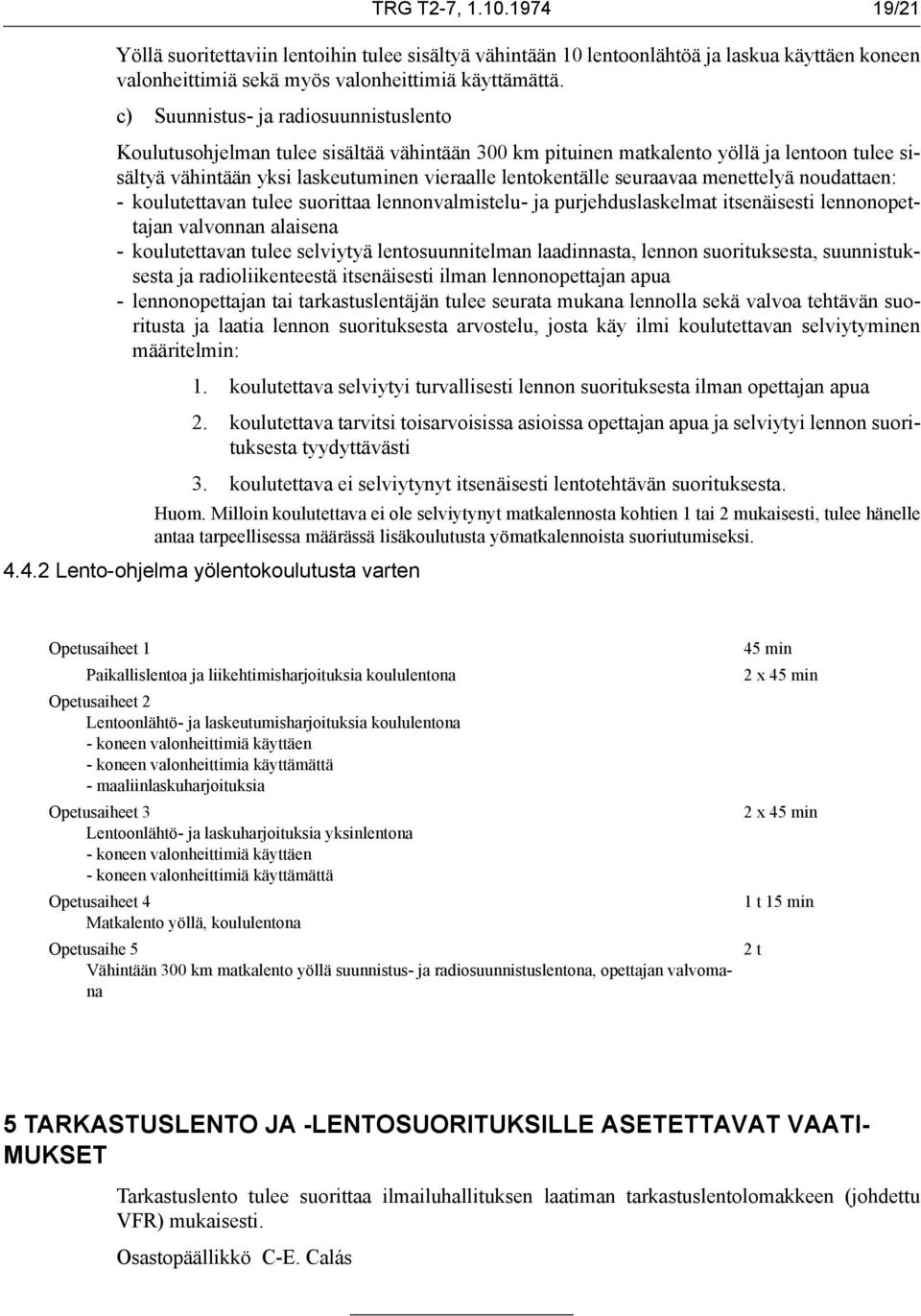 seuraavaa menettelyä noudattaen: - koulutettavan tulee suorittaa lennonvalmistelu- ja purjehduslaskelmat itsenäisesti lennonopettajan valvonnan alaisena - koulutettavan tulee selviytyä