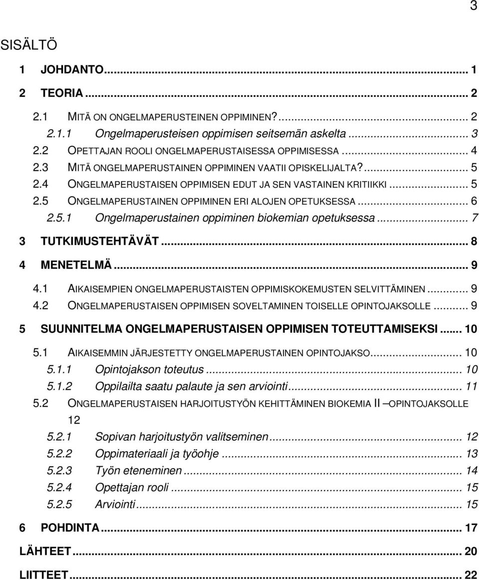 .. 6 2.5.1 Ongelmaperustainen oppiminen biokemian opetuksessa... 7 3 TUTKIMUSTEHTÄVÄT... 8 4 MENETELMÄ... 9 4.1 AIKAISEMPIEN ONGELMAPERUSTAISTEN OPPIMISKOKEMUSTEN SELVITTÄMINEN... 9 4.2 ONGELMAPERUSTAISEN OPPIMISEN SOVELTAMINEN TOISELLE OPINTOJAKSOLLE.