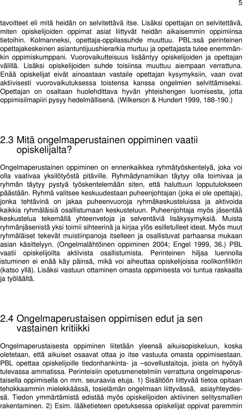 Vuorovaikutteisuus lisääntyy opiskelijoiden ja opettajan välillä. Lisäksi opiskelijoiden suhde toisiinsa muuttuu aiempaan verrattuna.
