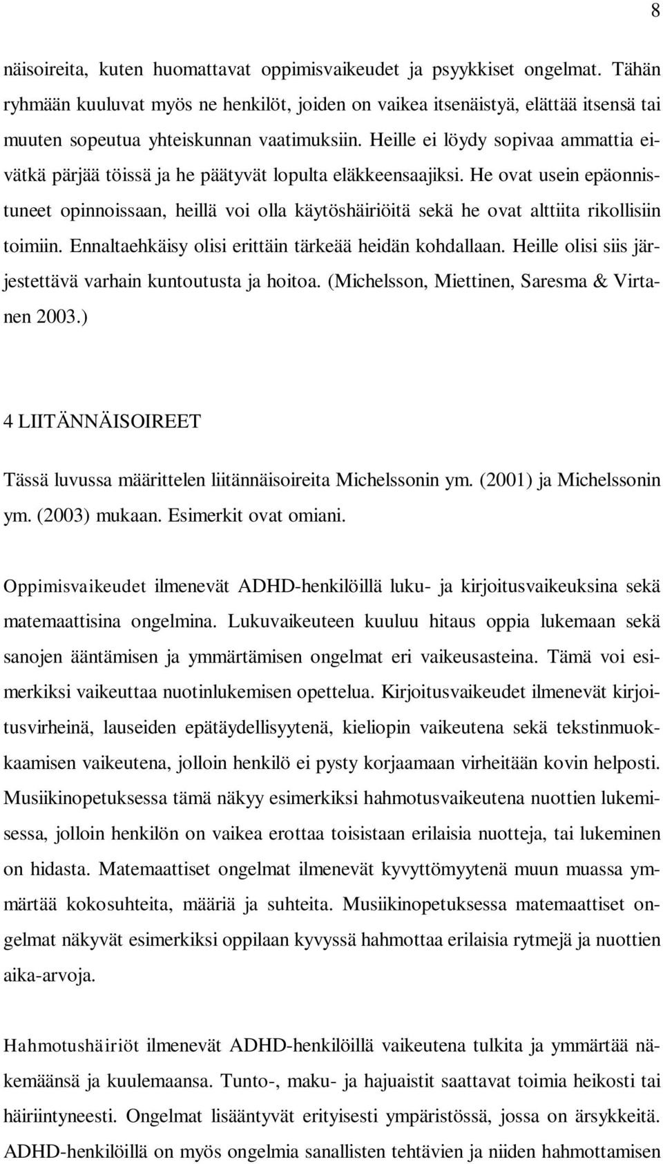 Heille ei löydy sopivaa ammattia eivätkä pärjää töissä ja he päätyvät lopulta eläkkeensaajiksi.