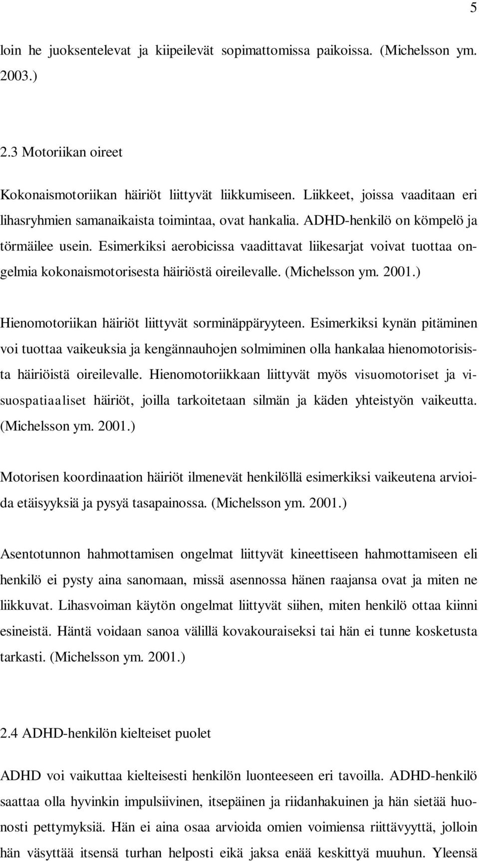 Esimerkiksi aerobicissa vaadittavat liikesarjat voivat tuottaa ongelmia kokonaismotorisesta häiriöstä oireilevalle. (Michelsson ym. 2001.) Hienomotoriikan häiriöt liittyvät sorminäppäryyteen.
