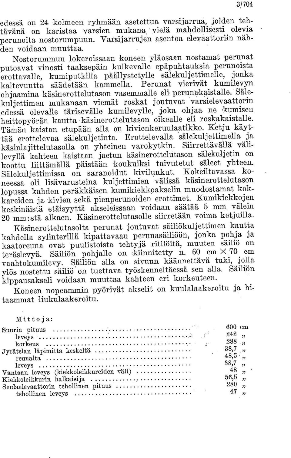 osaan nostamat perunat putoavat vinosti taaksepäin kulkevalle epäpuhtauksia, perunoista erottavalle, kumiputkilla päällystetylle,sälekuljettimelle, jonka kaltevuutta säädetään kammella.