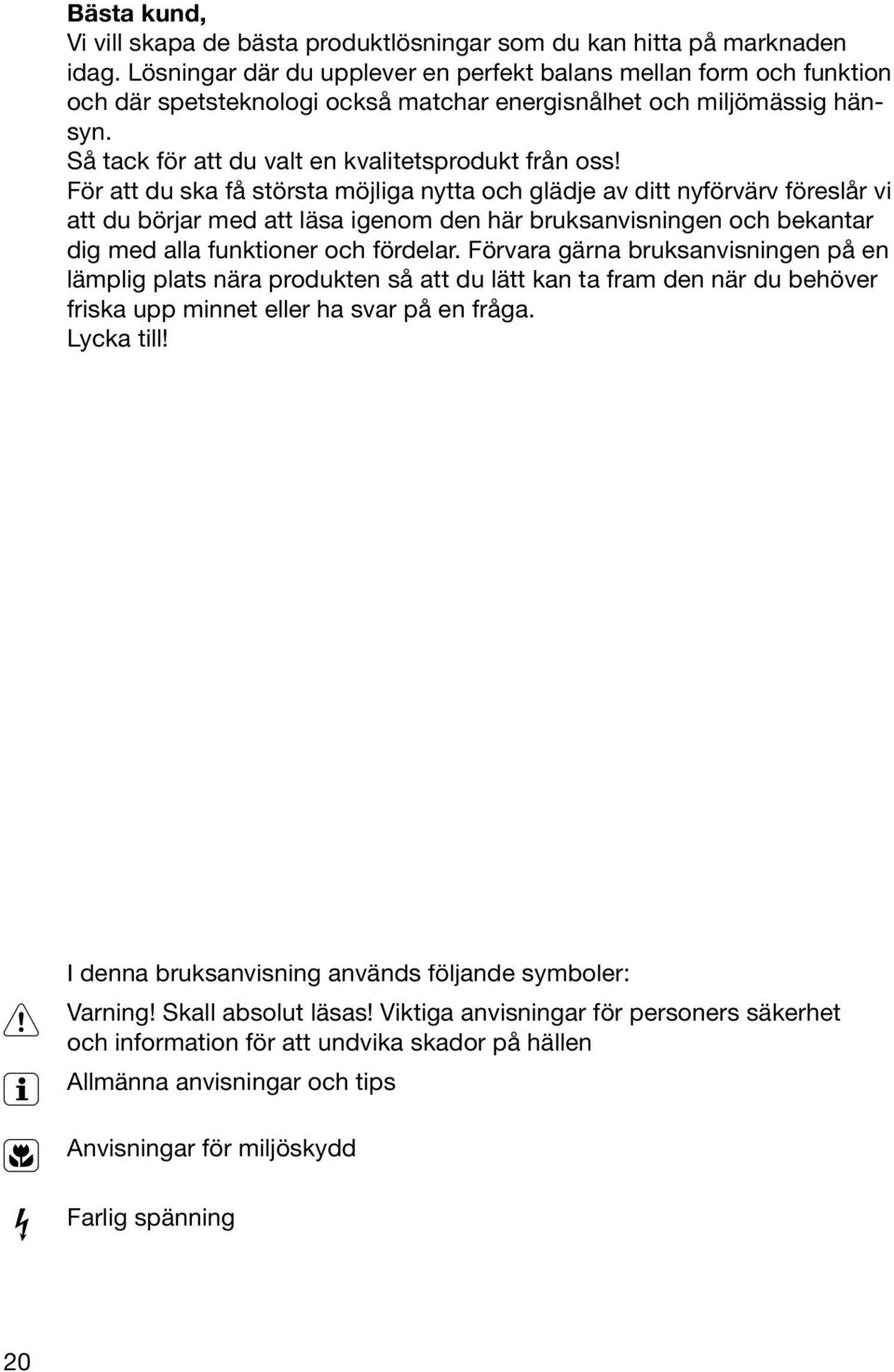 För att du ska få största möjliga nytta och glädje av ditt nyförvärv föreslår vi att du börjar med att läsa igenom den här bruksanvisningen och bekantar dig med alla funktioner och fördelar.