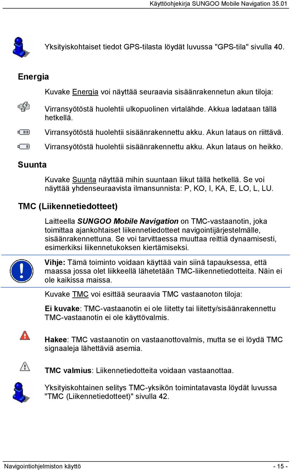 Virransyötöstä huolehtii sisäänrakennettu akku. Akun lataus on riittävä. Virransyötöstä huolehtii sisäänrakennettu akku. Akun lataus on heikko.