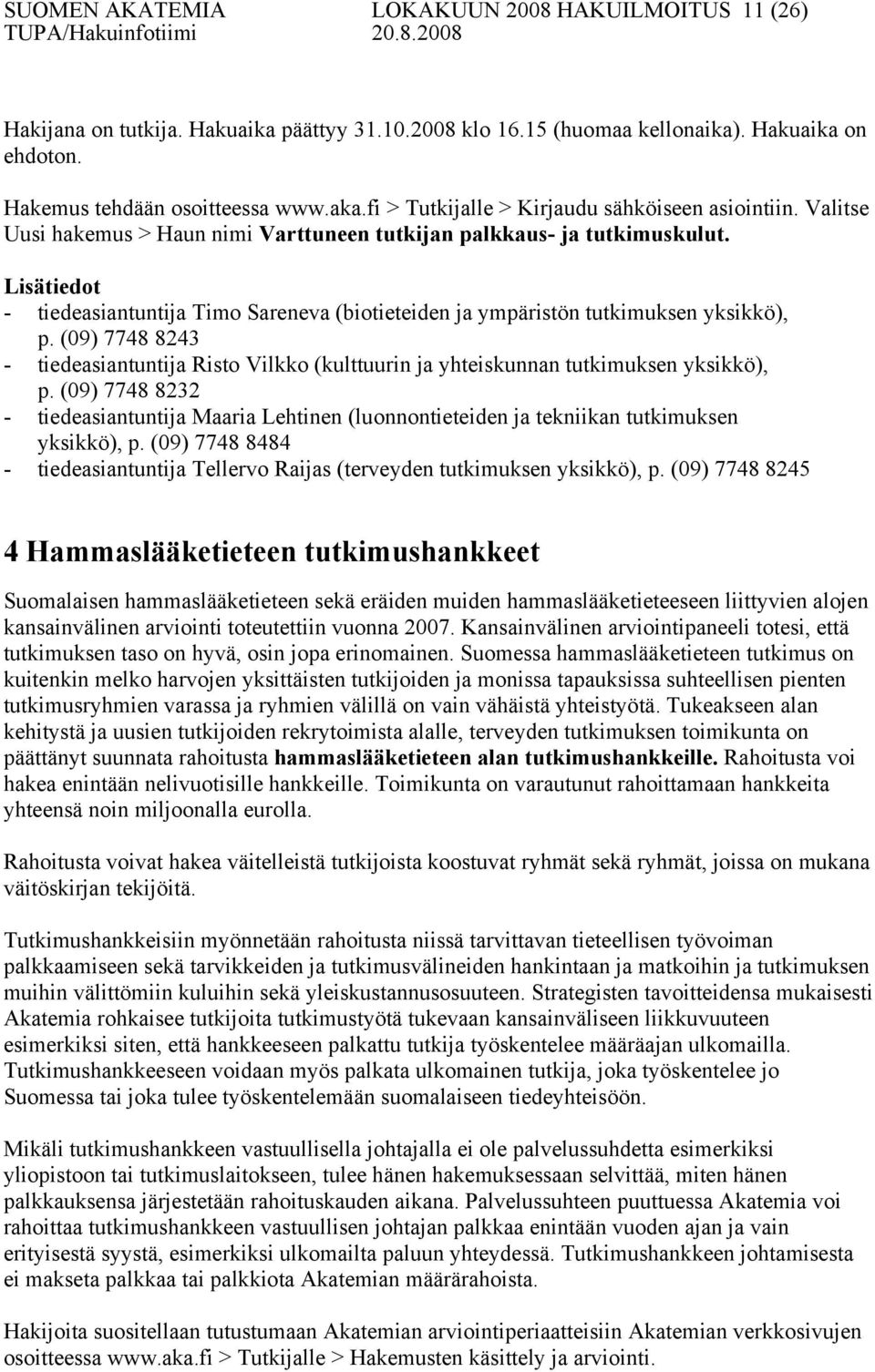 Lisätiedot - tiedeasiantuntija Timo Sareneva (biotieteiden ja ympäristön tutkimuksen yksikkö), p. (09) 7748 8243 - tiedeasiantuntija Risto Vilkko (kulttuurin ja yhteiskunnan tutkimuksen yksikkö), p.