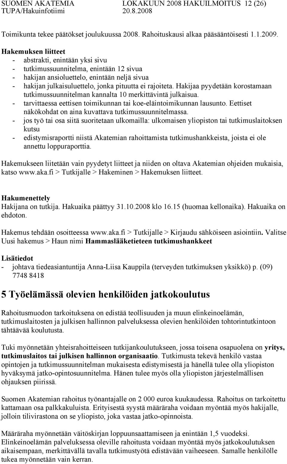 Hakijaa pyydetään korostamaan tutkimussuunnitelman kannalta 10 merkittävintä julkaisua. - tarvittaessa eettisen toimikunnan tai koe-eläintoimikunnan lausunto.