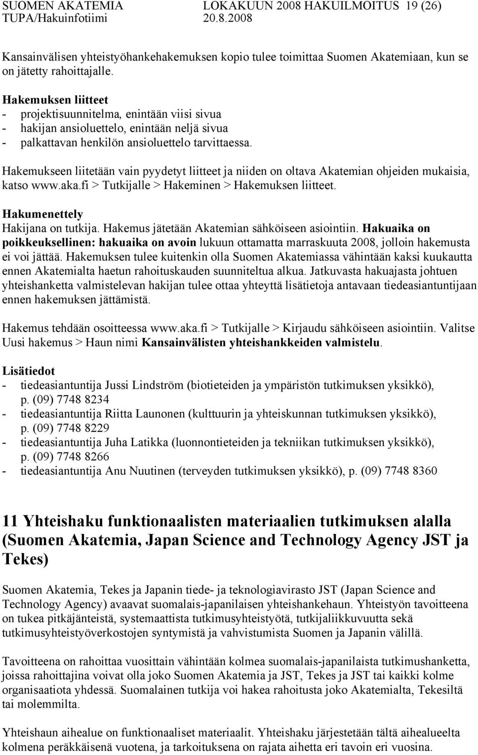 Hakemukseen liitetään vain pyydetyt liitteet ja niiden on oltava Akatemian ohjeiden mukaisia, katso www.aka.fi > Tutkijalle > Hakeminen > Hakemuksen liitteet. Hakumenettely Hakijana on tutkija.