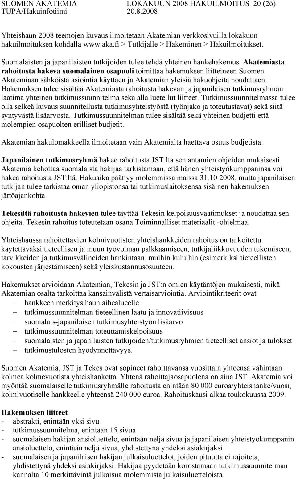 Akatemiasta rahoitusta hakeva suomalainen osapuoli toimittaa hakemuksen liitteineen Suomen Akatemiaan sähköistä asiointia käyttäen ja Akatemian yleisiä hakuohjeita noudattaen.