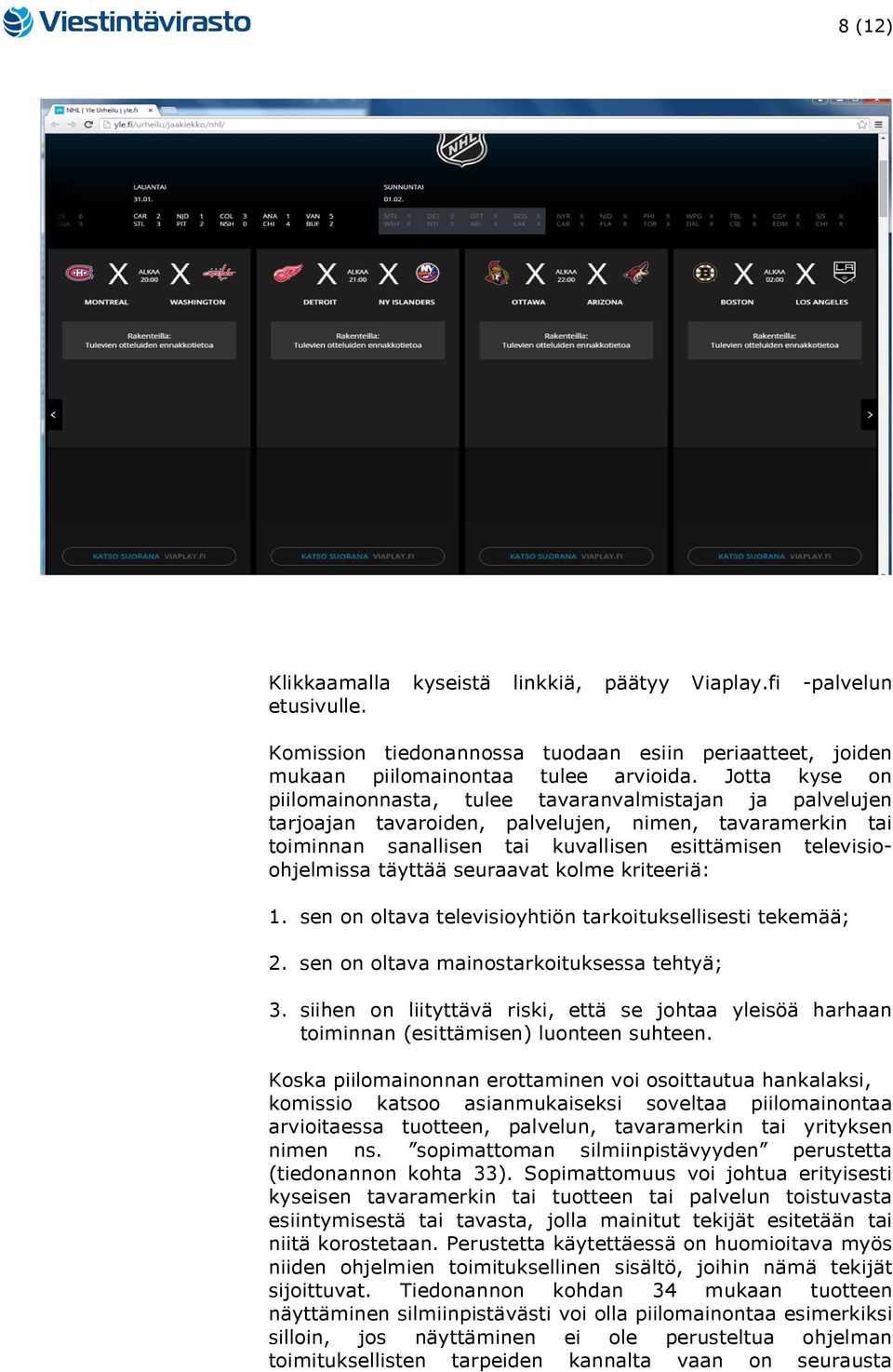 täyttää seuraavat kolme kriteeriä: 1. sen on oltava televisioyhtiön tarkoituksellisesti tekemää; 2. sen on oltava mainostarkoituksessa tehtyä; 3.