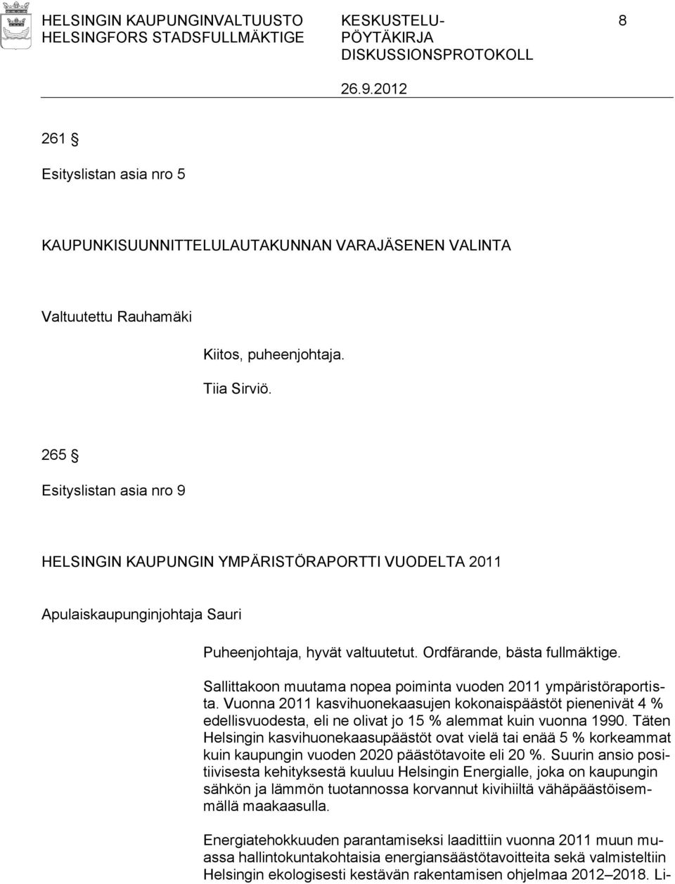 Sallittakoon muutama nopea poiminta vuoden 2011 ympäristöraportista. Vuonna 2011 kasvihuonekaasujen kokonaispäästöt pienenivät 4 % edellisvuodesta, eli ne olivat jo 15 % alemmat kuin vuonna 1990.