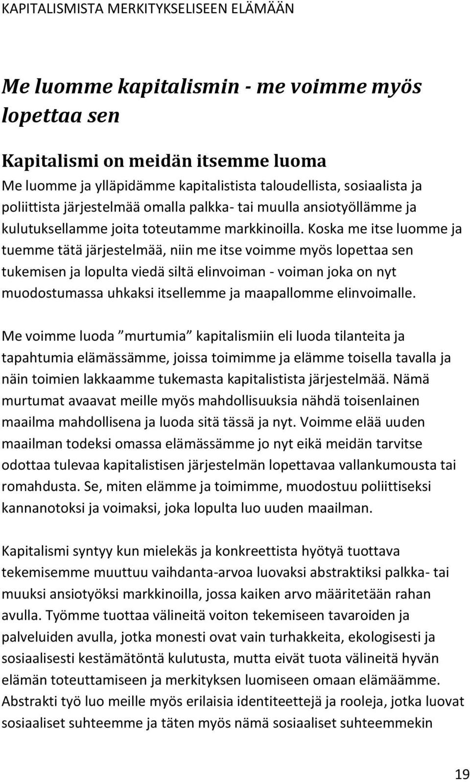 Koska me itse luomme ja tuemme tätä järjestelmää, niin me itse voimme myös lopettaa sen tukemisen ja lopulta viedä siltä elinvoiman - voiman joka on nyt muodostumassa uhkaksi itsellemme ja