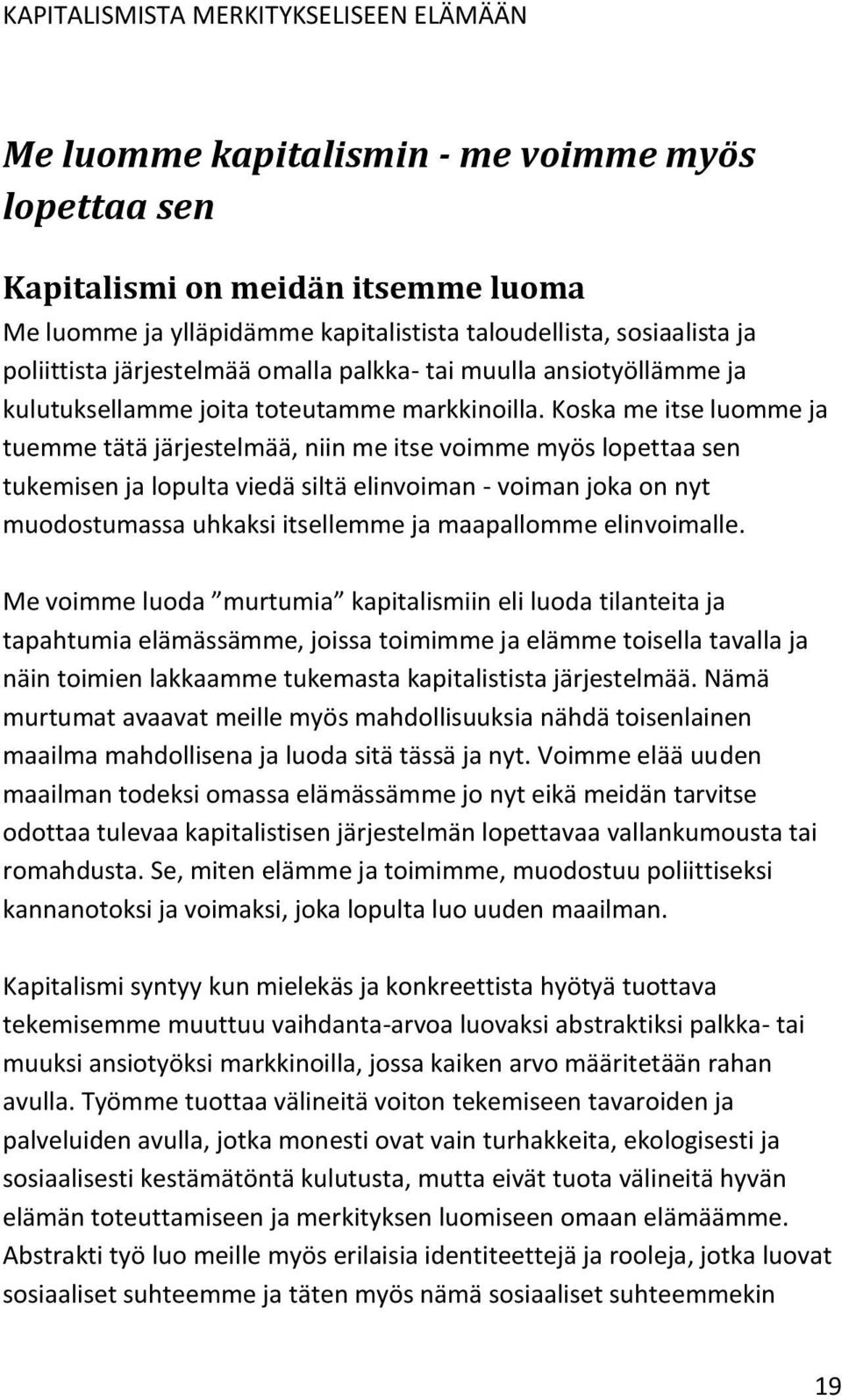 Koska me itse luomme ja tuemme tätä järjestelmää, niin me itse voimme myös lopettaa sen tukemisen ja lopulta viedä siltä elinvoiman - voiman joka on nyt muodostumassa uhkaksi itsellemme ja