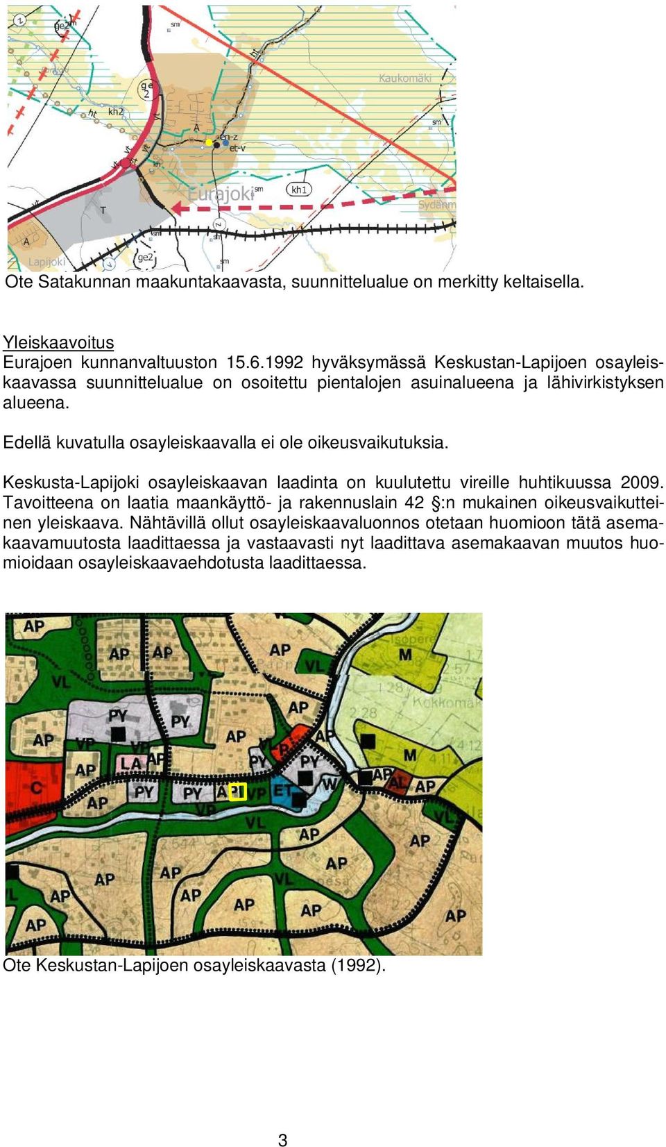 Edellä kuvatulla osayleiskaavalla ei ole oikeusvaikutuksia. Keskusta-Lapijoki osayleiskaavan laadinta on kuulutettu vireille huhtikuussa 2009.