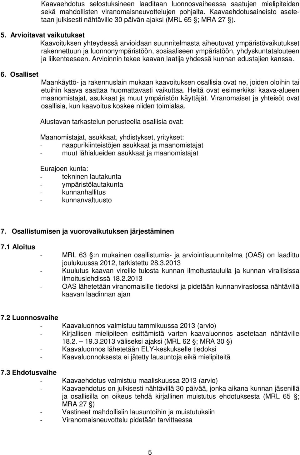 Arvioitavat vaikutukset Kaavoituksen yhteydessä arvioidaan suunnitelmasta aiheutuvat ympäristövaikutukset rakennettuun ja luonnonympäristöön, sosiaaliseen ympäristöön, yhdyskuntatalouteen ja