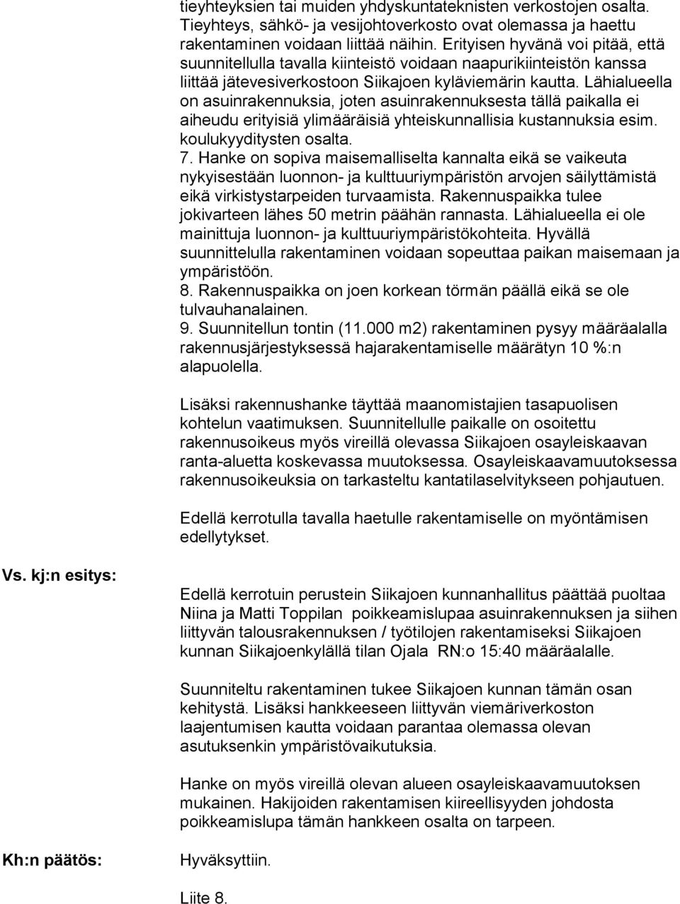 Lähialueella on asuinrakennuk sia, joten asuinrakennuksesta tällä paikalla ei aiheudu erityi siä ylimääräisiä yhteiskunnallisia kustannuksia esim. koulu kyyditysten osalta. 7.