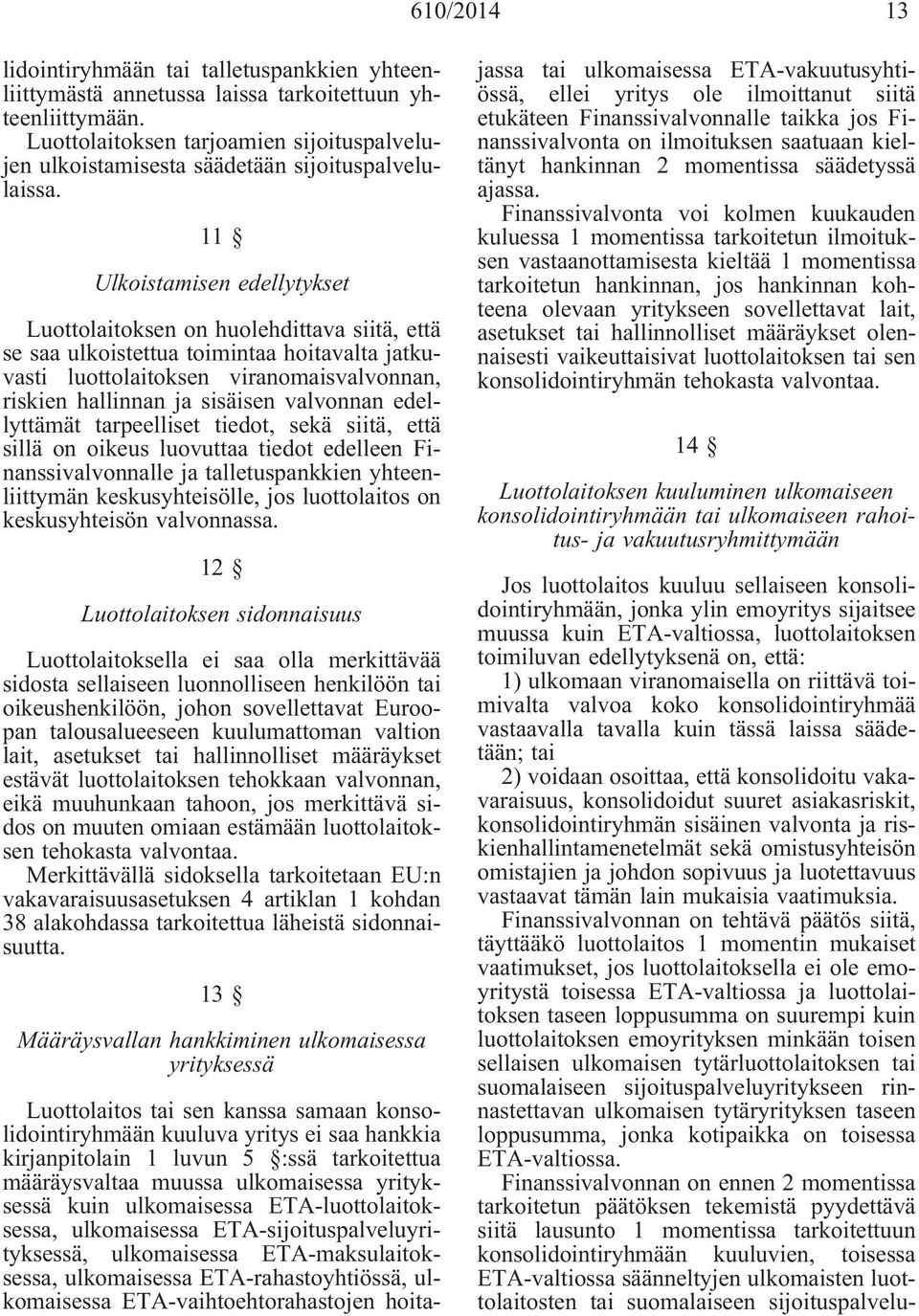 11 Ulkoistamisen edellytykset Luottolaitoksen on huolehdittava siitä, että se saa ulkoistettua toimintaa hoitavalta jatkuvasti luottolaitoksen viranomaisvalvonnan, riskien hallinnan ja sisäisen