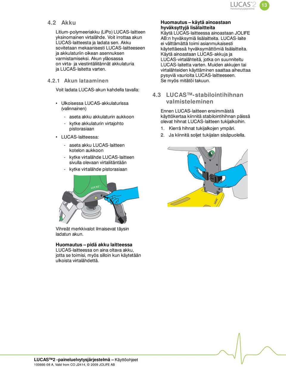 1 Akun lataaminen Voit ladata LUCAS-akun kahdella tavalla: Ulkoisessa LUCAS-akkulaturissa (valinnainen) - aseta akku akkulaturin aukkoon - kytke akkulaturin virtajohto pistorasiaan LUCAS-laitteessa: