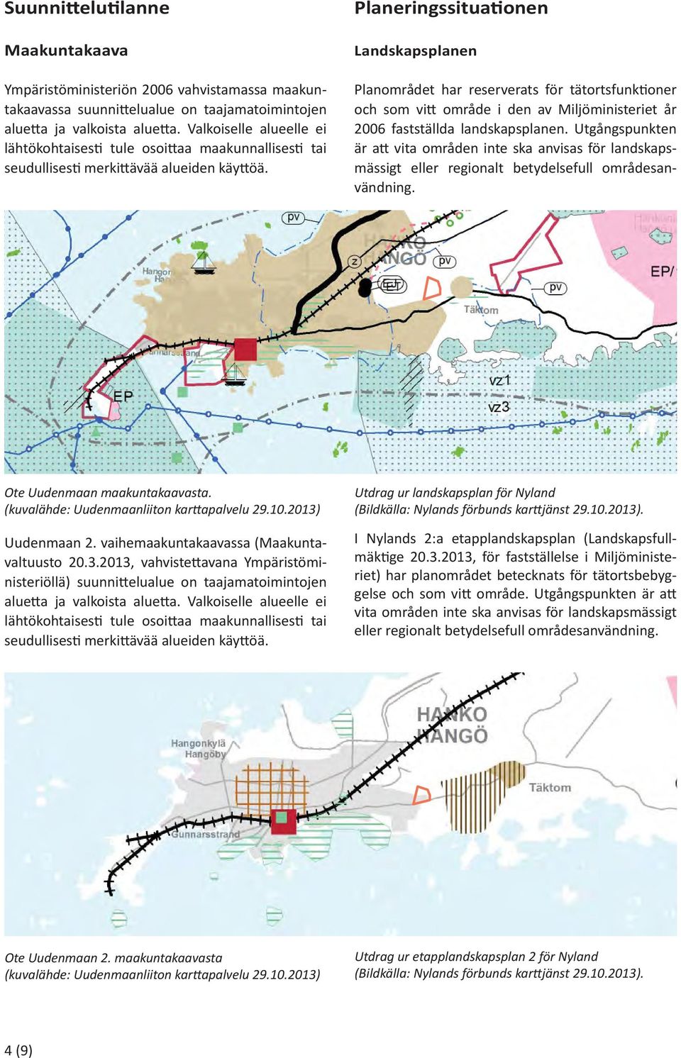 Planeringssitua onen Landskapsplanen Planområdet har reserverats för tätortsfunk oner och som vi område i den av Miljöministeriet år 2006 fastställda landskapsplanen.