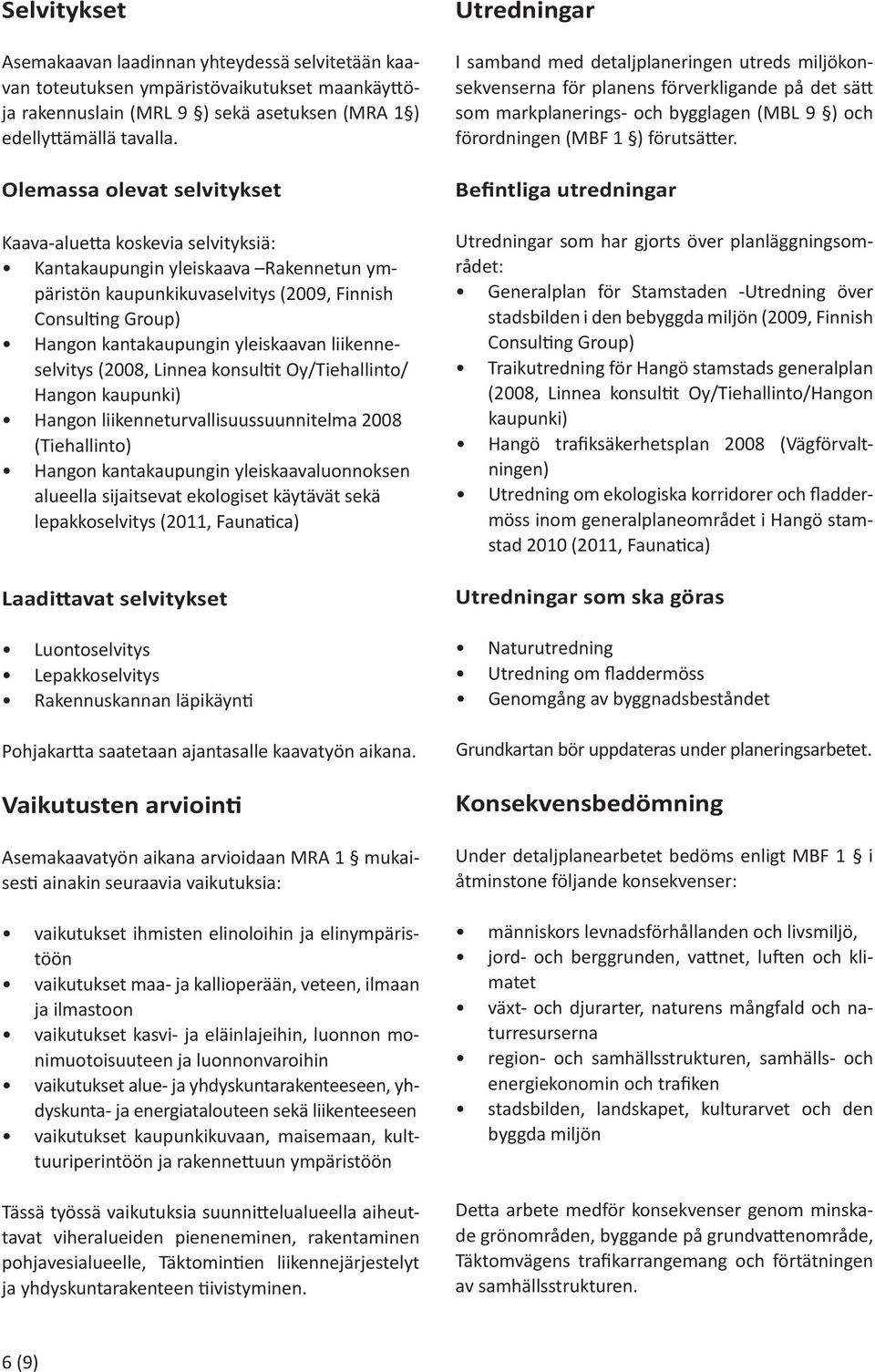 liikenneselvitys (2008, Linnea konsul t Oy/Tiehallinto/ Hangon kaupunki) Hangon liikenneturvallisuussuunnitelma 2008 (Tiehallinto) Hangon kantakaupungin yleiskaavaluonnoksen alueella sijaitsevat