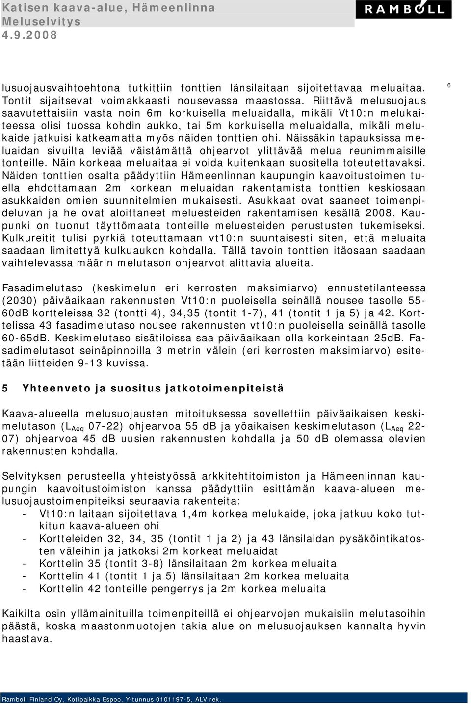 näiden tonttien ohi. Näissäkin tapauksissa eluaidan sivuilta leviää väistäättä ohjearvot ylittävää elua reuniaisille tonteille. Näin korkeaa eluaitaa ei voida kuitenkaan suositella toteutettavaksi.