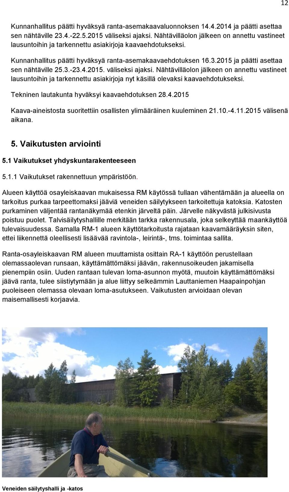 2015 ja päätti asettaa sen nähtäville 25.3.-23.4.2015. väliseksi ajaksi. Nähtävilläolon jälkeen on annettu vastineet lausuntoihin ja tarkennettu asiakirjoja nyt käsillä olevaksi kaavaehdotukseksi.