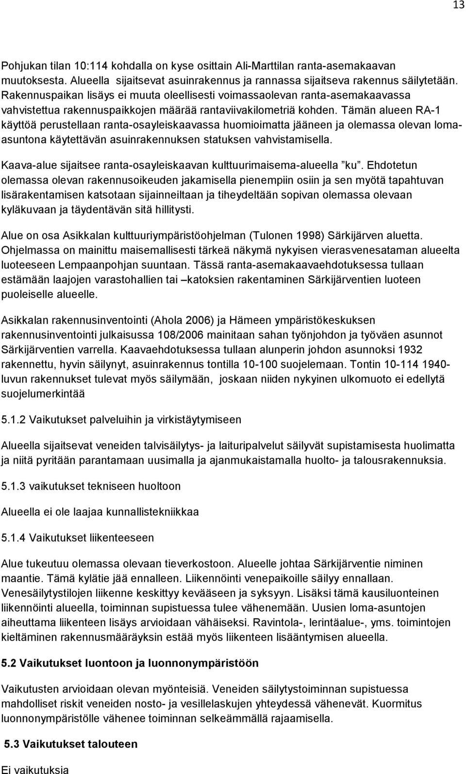 Tämän alueen RA-1 käyttöä perustellaan ranta-osayleiskaavassa huomioimatta jääneen ja olemassa olevan lomaasuntona käytettävän asuinrakennuksen statuksen vahvistamisella.