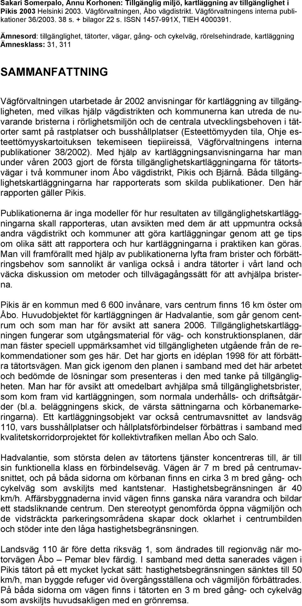 Ämnesord: tillgänglighet, tätorter, vägar, gång- och cykelväg, rörelsehindrade, kartläggning Ämnesklass: 31, 311 SAMMANFATTNING Vägförvaltningen utarbetade år 2002 anvisningar för kartläggning av