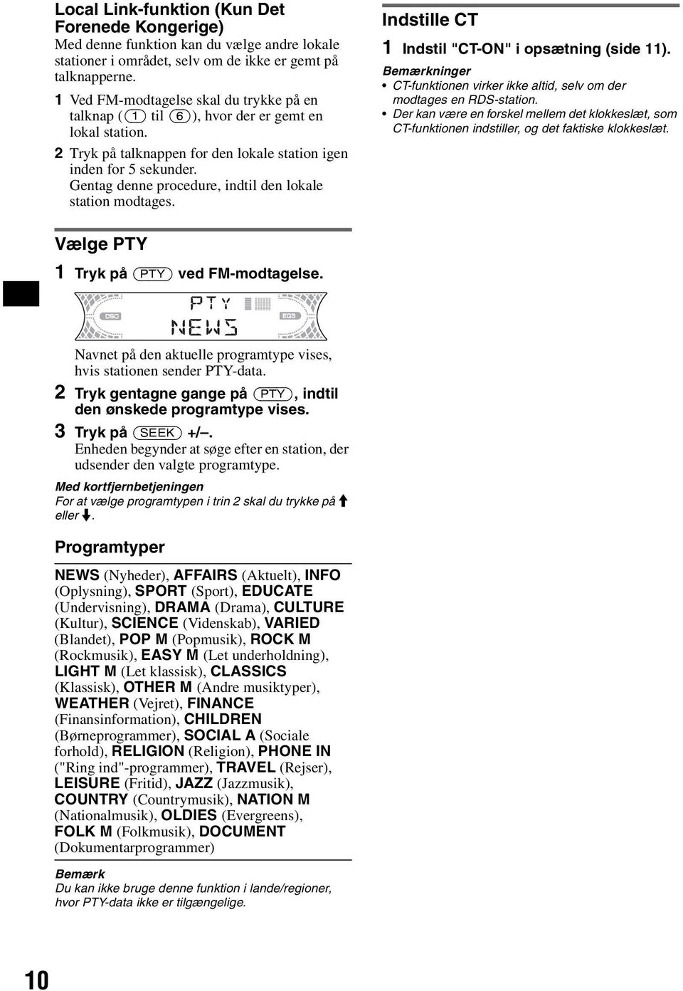 Gentag denne procedure, indtil den lokale station modtages. Indstille CT 1 Indstil "CT-ON" i opsætning (side 11). Bemærkninger CT-funktionen virker ikke altid, selv om der modtages en RDS-station.