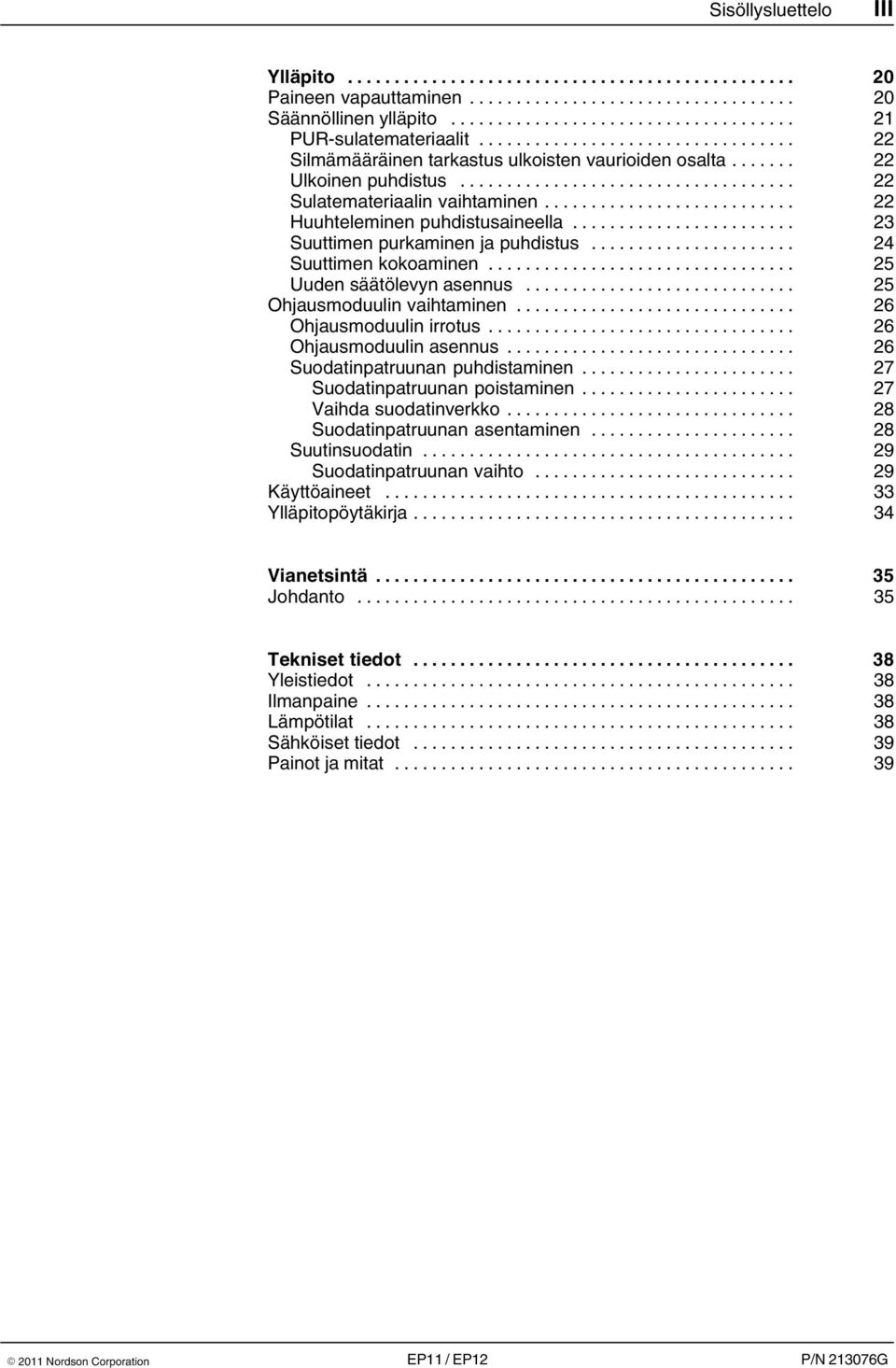 .. 25 Ohjausmoduulin vaihtaminen... 26 Ohjausmoduulin irrotus... 26 Ohjausmoduulin asennus... 26 Suodatinpatruunan puhdistaminen... 27 Suodatinpatruunan poistaminen... 27 Vaihda suodatinverkko.